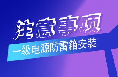九游网页版登录入口_九游（中国）防雷解析一级电源防雷箱安装注意事项